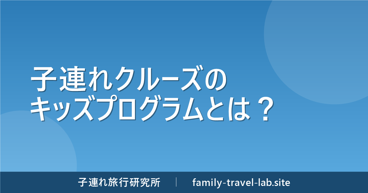 子連れクルーズのキッズプログラムとは？