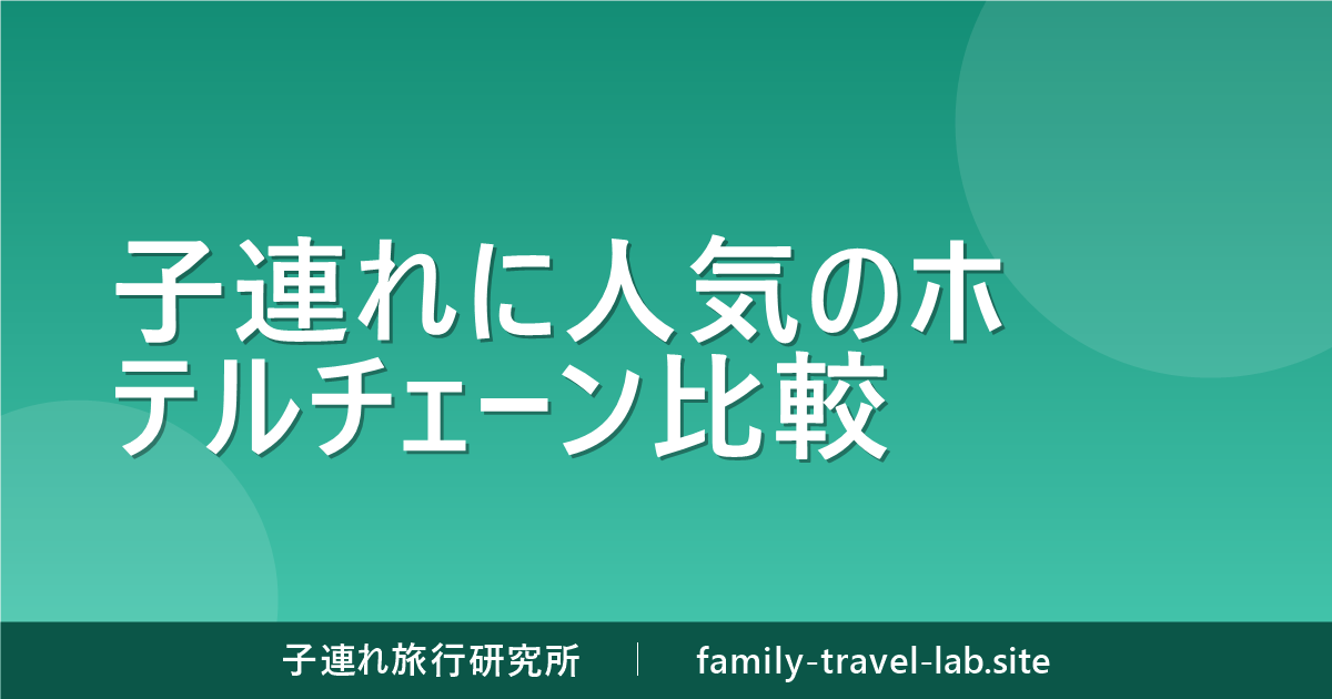 子連れに人気のホテルチェーン比較