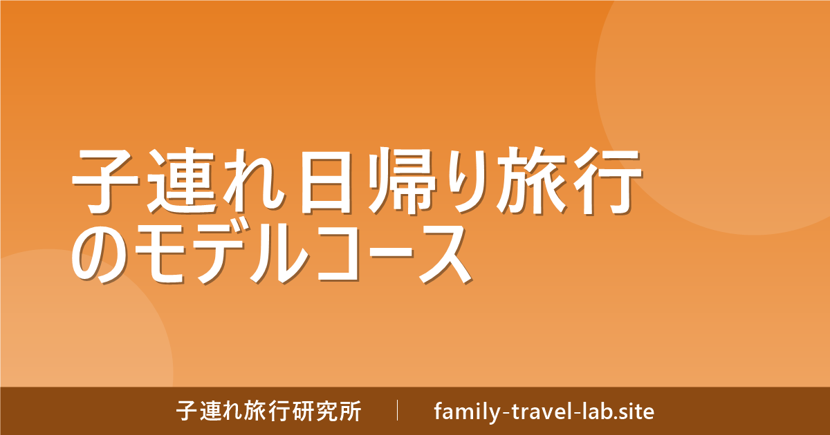 子連れ日帰り旅行のモデルコース