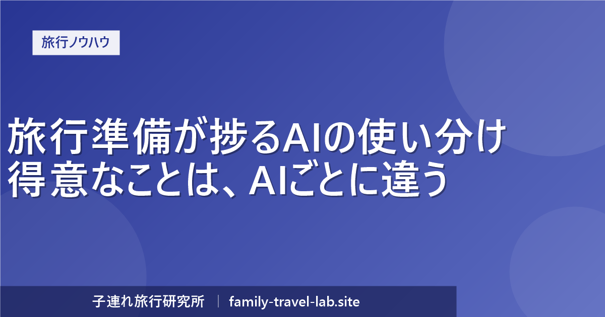 旅行準備に使えるAIの使い分け一覧（子連れ旅行研究所）