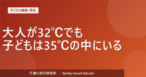 子連れ旅行の熱中症対策｜大人が32℃でも子どもは35℃の中にいる（子連れ旅行研究所）