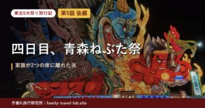 東北5大祭り旅行記 第5話 後編 四日目、青森ねぶた祭｜家族が2つの席に離れた夜